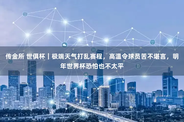 传金所 世俱杯｜极端天气打乱赛程，高温令球员苦不堪言，明年世界杯恐怕也不太平