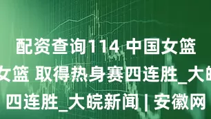 配资查询114 中国女篮双杀日本女篮 取得热身赛四连胜_大皖新闻 | 安徽网