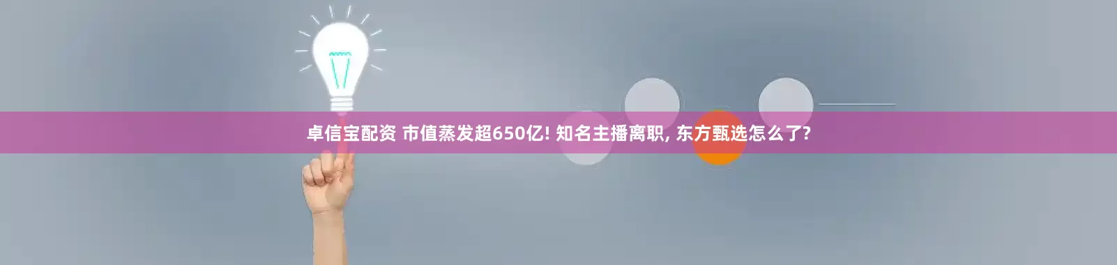 卓信宝配资 市值蒸发超650亿! 知名主播离职, 东方甄选怎么了?