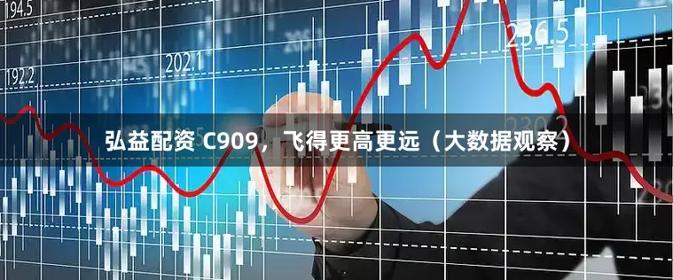 弘益配资 C909，飞得更高更远（大数据观察）