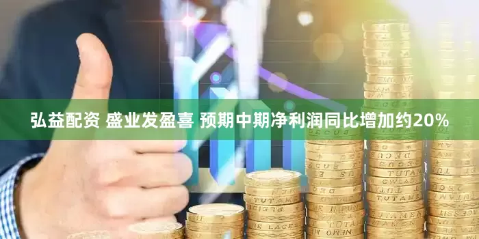 弘益配资 盛业发盈喜 预期中期净利润同比增加约20%