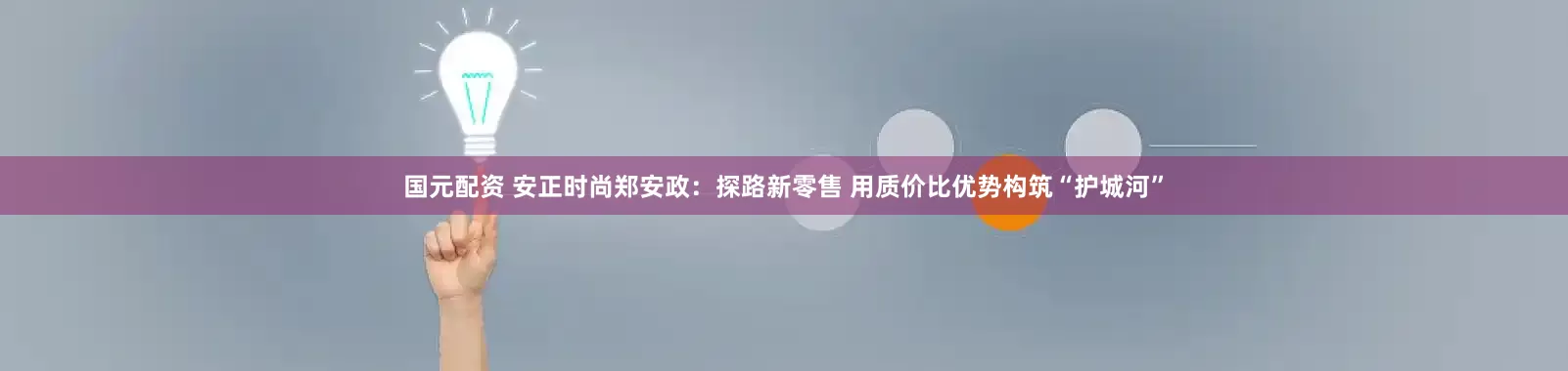国元配资 安正时尚郑安政：探路新零售 用质价比优势构筑“护城河”