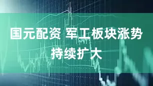 国元配资 军工板块涨势持续扩大