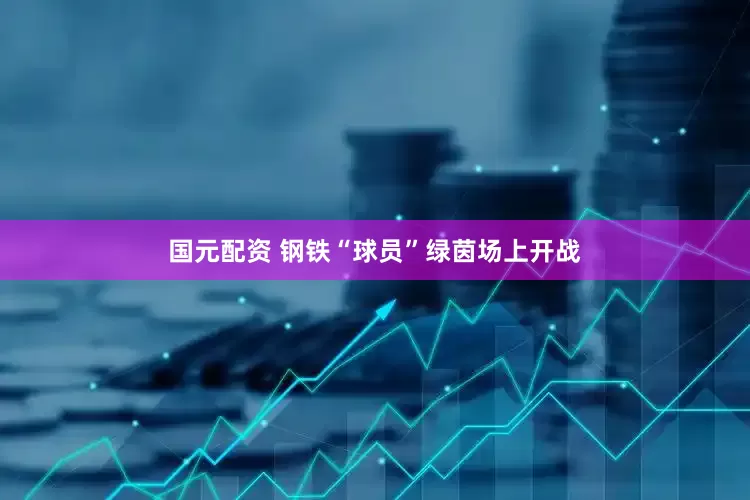国元配资 钢铁“球员”绿茵场上开战