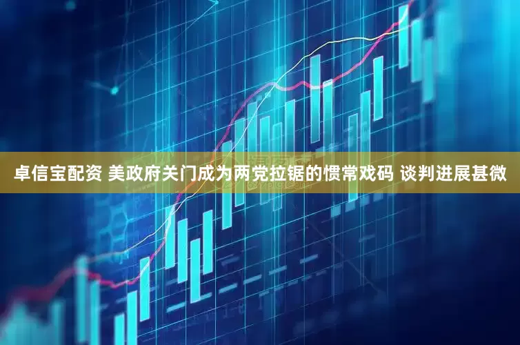 卓信宝配资 美政府关门成为两党拉锯的惯常戏码 谈判进展甚微