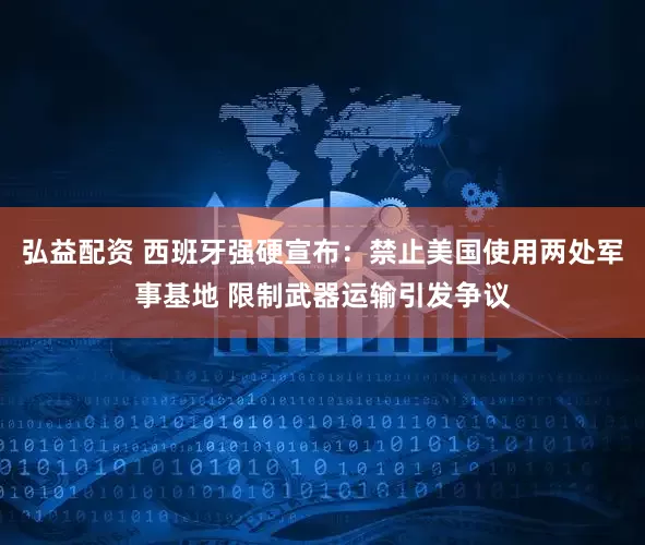 弘益配资 西班牙强硬宣布：禁止美国使用两处军事基地 限制武器运输引发争议