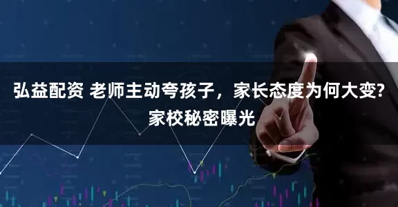 弘益配资 老师主动夸孩子，家长态度为何大变? 家校秘密曝光