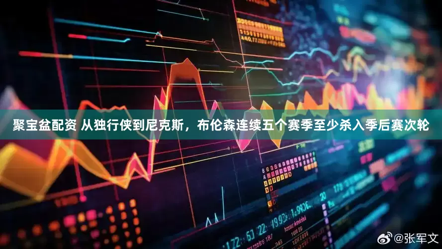 聚宝盆配资 从独行侠到尼克斯，布伦森连续五个赛季至少杀入季后赛次轮