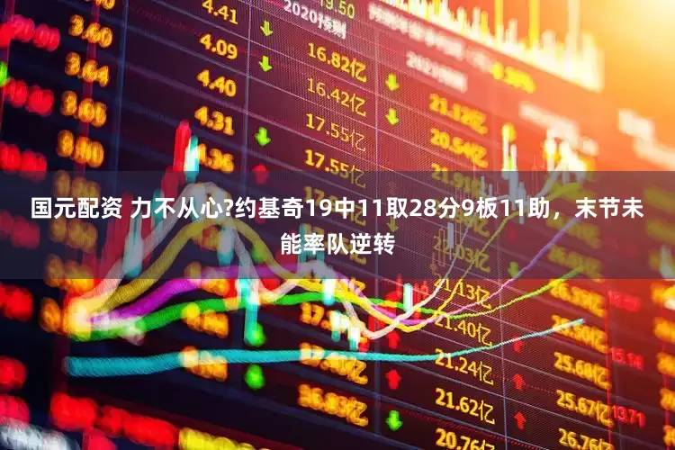 国元配资 力不从心?约基奇19中11取28分9板11助，末节未能率队逆转
